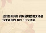當日最新消息 螞蟻借唄暫時無法借錢主要原因 有以下幾個造成
