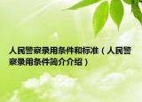人民警察錄用條件和標準（人民警察錄用條件簡介介紹）