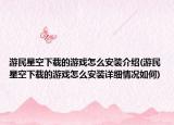 游民星空下載的游戲怎么安裝介紹(游民星空下載的游戲怎么安裝詳細情況如何)
