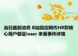 當日最新消息 B站回應網(wǎng)傳HR稱核心用戶都是loser 來看事件詳情