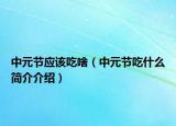 中元節(jié)應(yīng)該吃啥（中元節(jié)吃什么簡介介紹）