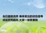 當(dāng)日最新消息 身體發(fā)出的這些信號(hào)或是猝死前兆 大家一定要重視