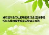 城市建設(shè)雜志社的編委成員介紹(城市建設(shè)雜志社的編委成員詳細(xì)情況如何)