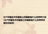 分戶供暖集中供暖獨立供暖都是什么意思啊介紹(分戶供暖集中供暖獨立供暖都是什么意思啊詳細情況如何)