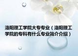 洛陽理工學(xué)院大專專業(yè)（洛陽理工學(xué)院的專科有什么專業(yè)簡介介紹）