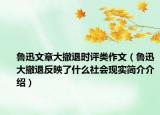 魯迅文章大撤退時評類作文（魯迅大撤退反映了什么社會現(xiàn)實簡介介紹）