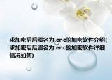 求加密后后綴名為.enc的加密軟件介紹(求加密后后綴名為.enc的加密軟件詳細(xì)情況如何)