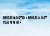 臘雞怎樣做好吃（臘雞怎么做好吃簡介介紹）