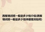 西餐培訓班一般是多少錢介紹(西餐培訓班一般是多少錢詳細情況如何)