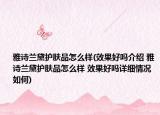 雅詩(shī)蘭黛護(hù)膚品怎么樣(效果好嗎介紹 雅詩(shī)蘭黛護(hù)膚品怎么樣 效果好嗎詳細(xì)情況如何)