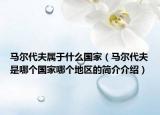 馬爾代夫屬于什么國家（馬爾代夫是哪個國家哪個地區(qū)的簡介介紹）