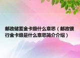 郵政儲(chǔ)蓄金卡級(jí)什么意思（郵政銀行金卡級(jí)是什么意思簡(jiǎn)介介紹）