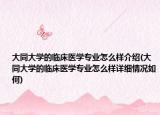 大同大學(xué)的臨床醫(yī)學(xué)專業(yè)怎么樣介紹(大同大學(xué)的臨床醫(yī)學(xué)專業(yè)怎么樣詳細(xì)情況如何)