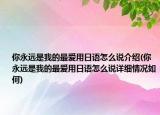 你永遠(yuǎn)是我的最愛用日語怎么說介紹(你永遠(yuǎn)是我的最愛用日語怎么說詳細(xì)情況如何)
