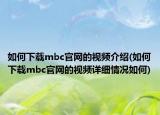 如何下載mbc官網的視頻介紹(如何下載mbc官網的視頻詳細情況如何)