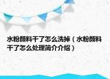 水粉顏料干了怎么洗掉（水粉顏料干了怎么處理簡(jiǎn)介介紹）