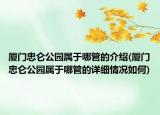 廈門忠侖公園屬于哪管的介紹(廈門忠侖公園屬于哪管的詳細(xì)情況如何)