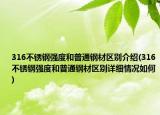 316不銹鋼強(qiáng)度和普通鋼材區(qū)別介紹(316不銹鋼強(qiáng)度和普通鋼材區(qū)別詳細(xì)情況如何)