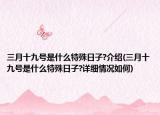 三月十九號(hào)是什么特殊日子?介紹(三月十九號(hào)是什么特殊日子?詳細(xì)情況如何)