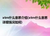 xtm什么意思介紹(xtm什么意思詳細(xì)情況如何)