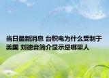 當日最新消息 臺積電為什么受制于美國 劉德音簡介顯示是哪里人