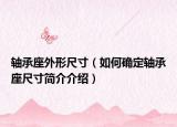 軸承座外形尺寸（如何確定軸承座尺寸簡介介紹）