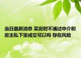 當日最新消息 買房時不通過中介和房主私下里成交可以嗎 存在風險