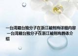 一臺灣籍臺獨分子在浙江被刑拘詳細(xì)內(nèi)容 一臺灣籍臺獨分子在浙江被刑拘具體介紹
