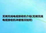無鍋無線電視接收機(jī)介紹(無鍋無線電視接收機(jī)詳細(xì)情況如何)