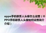 oppo手機聯(lián)系人頭像怎么設置（OPPO手機聯(lián)系人頭像如何設置簡介介紹）