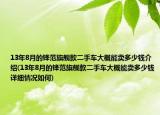 13年8月的鋒范旗艦款二手車(chē)大概能賣(mài)多少錢(qián)介紹(13年8月的鋒范旗艦款二手車(chē)大概能賣(mài)多少錢(qián)詳細(xì)情況如何)
