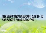 請簡述運動前的熱身運動有什么作用（運動前熱身的作用和意義簡介介紹）