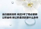 當日最新消息 商貸5年了有必要轉公積金嗎 轉公積金貸款要什么條件