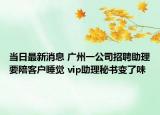當(dāng)日最新消息 廣州一公司招聘助理要陪客戶(hù)睡覺(jué) vip助理秘書(shū)變了味