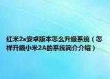 紅米2a安卓版本怎么升級系統(tǒng)（怎樣升級小米2A的系統(tǒng)簡介介紹）