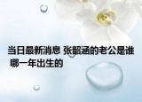 當日最新消息 張韶涵的老公是誰 哪一年出生的