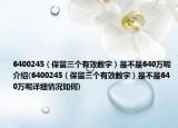 6400245（保留三個(gè)有效數(shù)字）是不是640萬(wàn)呢介紹(6400245（保留三個(gè)有效數(shù)字）是不是640萬(wàn)呢詳細(xì)情況如何)