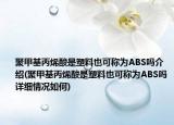 聚甲基丙烯酸是塑料也可稱為ABS嗎介紹(聚甲基丙烯酸是塑料也可稱為ABS嗎詳細(xì)情況如何)