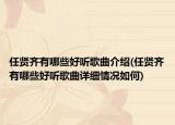 任賢齊有哪些好聽歌曲介紹(任賢齊有哪些好聽歌曲詳細(xì)情況如何)