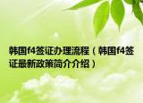 韓國f4簽證辦理流程（韓國f4簽證最新政策簡介介紹）