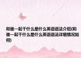 和誰(shuí)一起干什么是什么英語(yǔ)語(yǔ)法介紹(和誰(shuí)一起干什么是什么英語(yǔ)語(yǔ)法詳細(xì)情況如何)
