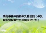奶粉中的牛奶和牛乳的區(qū)別（牛乳粉和奶粉有什么區(qū)別簡介介紹）