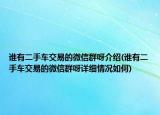 誰(shuí)有二手車交易的微信群呀介紹(誰(shuí)有二手車交易的微信群呀詳細(xì)情況如何)