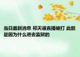 當(dāng)日最新消息 祁天道直播被打 此前是因?yàn)槭裁催M(jìn)去監(jiān)獄的