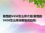 聯(lián)想的V450怎么樣介紹(聯(lián)想的V450怎么樣詳細(xì)情況如何)