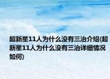 超新星11人為什么沒有三治介紹(超新星11人為什么沒有三治詳細(xì)情況如何)