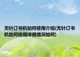 無針訂書機(jī)如何使用介紹(無針訂書機(jī)如何使用詳細(xì)情況如何)