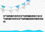 空氣加熱器與風(fēng)管式空氣加熱器的用途介紹(空氣加熱器與風(fēng)管式空氣加熱器的用途詳細(xì)情況如何)