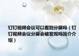 釘釘視頻會議可以看到分屏嗎（釘釘視頻會議分屏會被發(fā)現(xiàn)嗎簡介介紹）