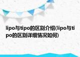 lipo與tipo的區(qū)別介紹(lipo與tipo的區(qū)別詳細(xì)情況如何)